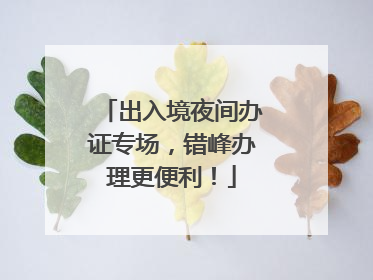 出入境夜间办证专场，错峰办理更便利！