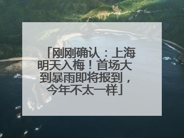 刚刚确认：上海明天入梅！首场大到暴雨即将报到，今年不太一样