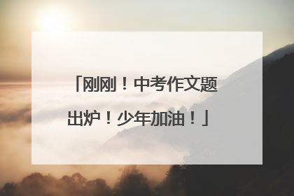 刚刚！中考作文题出炉！少年加油！