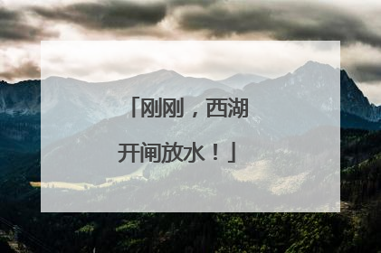 刚刚，西湖开闸放水！