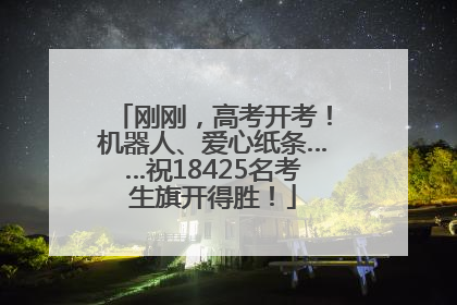 刚刚，高考开考！机器人、爱心纸条……祝18425名考生旗开得胜！