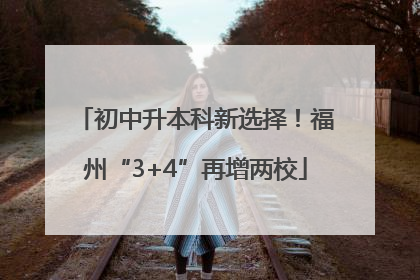 初中升本科新选择！福州“3+4”再增两校