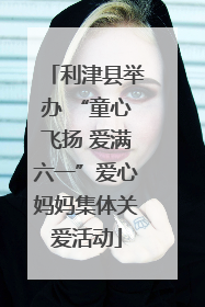 利津县举办 “童心飞扬 爱满六一”爱心妈妈集体关爱活动