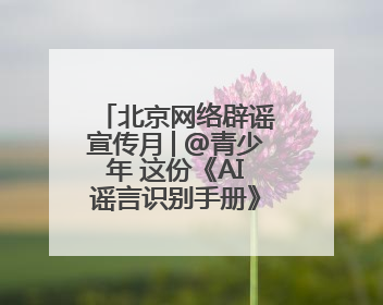 北京网络辟谣宣传月│@青少年 这份《AI谣言识别手册》，请查收！