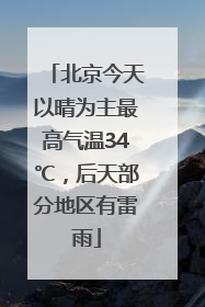 北京今天以晴为主最高气温34℃，后天部分地区有雷雨