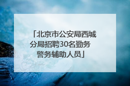 北京市公安局西城分局招聘30名勤务警务辅助人员