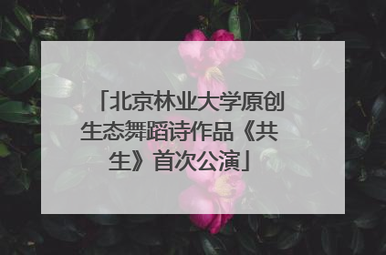 北京林业大学原创生态舞蹈诗作品《共生》首次公演