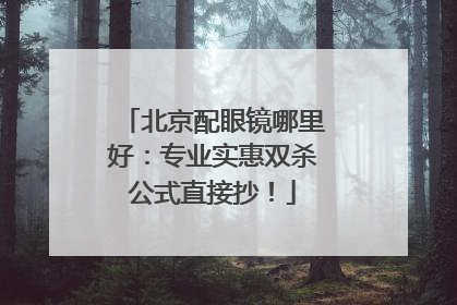 北京配眼镜哪里好：专业实惠双杀公式直接抄！