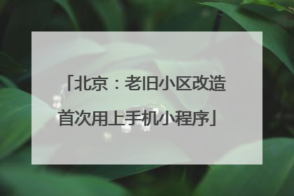 北京：老旧小区改造首次用上手机小程序