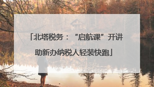北塔税务：“启航课”开讲 助新办纳税人轻装快跑