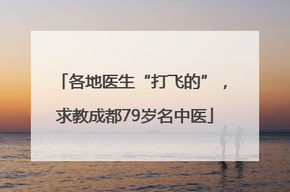 各地医生“打飞的”，求教成都79岁名中医