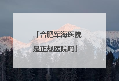 合肥军海医院是正规医院吗