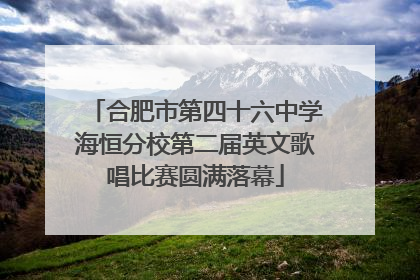 合肥市第四十六中学海恒分校第二届英文歌唱比赛圆满落幕