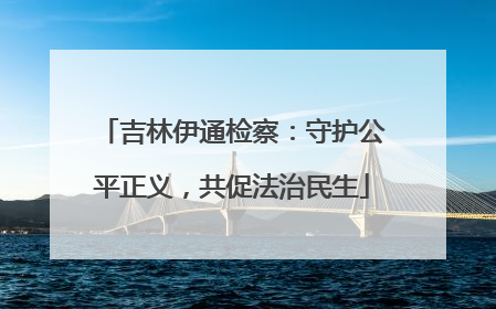 吉林伊通检察：守护公平正义，共促法治民生