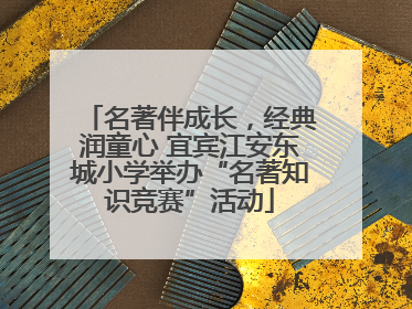 名著伴成长，经典润童心 宜宾江安东城小学举办“名著知识竞赛”活动