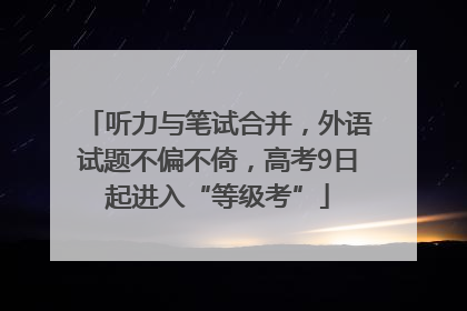 听力与笔试合并，外语试题不偏不倚，高考9日起进入“等级考”