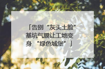 告别“灰头土脸” 基坑气膜让工地变身 “绿色城堡”