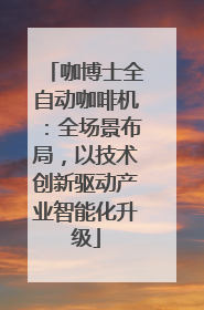 咖博士全自动咖啡机：全场景布局，以技术创新驱动产业智能化升级