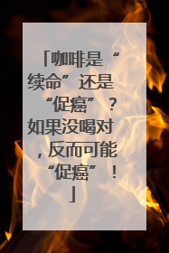 咖啡是“续命”还是“促癌”？如果没喝对，反而可能“促癌”！