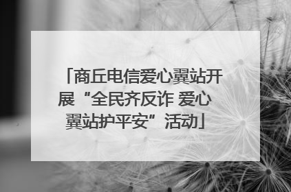 商丘电信爱心翼站开展“全民齐反诈 爱心翼站护平安”活动