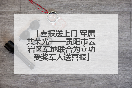 喜报送上门 军属共荣光——贵阳市云岩区军地联合为立功受奖军人送喜报