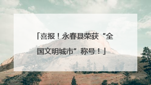 喜报！永春县荣获“全国文明城市”称号！