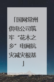 国网常州供电公司筑牢“花木之乡”电网抗灾减灾根基