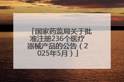 国家药监局关于批准注册236个医疗器械产品的公告（2025年5月）