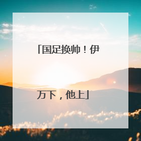 国足换帅！伊万下，他上