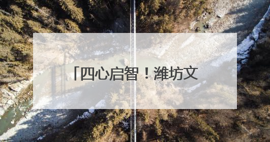 四心启智！潍坊文昌中学这场研学让课本知识“活”起来