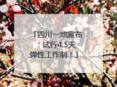 四川一地宣布：试行4.5天弹性工作制！