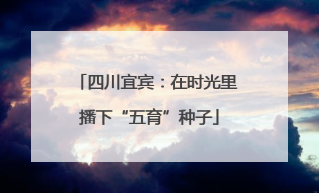 四川宜宾：在时光里播下“五育”种子