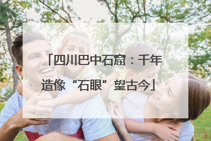 四川巴中石窟：千年造像“石眼”望古今