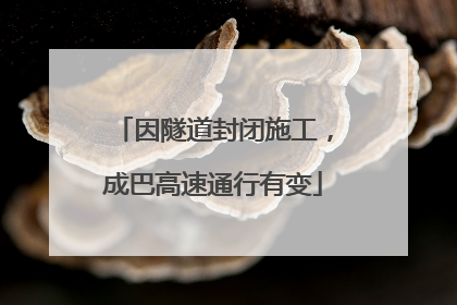 因隧道封闭施工，成巴高速通行有变