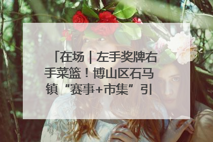 在场｜左手奖牌右手菜篮！博山区石马镇“赛事+市集”引燃周末经济