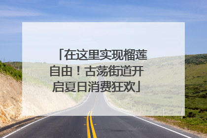 在这里实现榴莲自由！古荡街道开启夏日消费狂欢