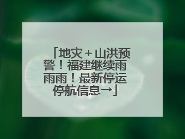 地灾＋山洪预警！福建继续雨雨雨！最新停运停航信息→