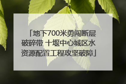 地下700米勇闯断层破碎带 十堰中心城区水资源配置工程攻坚破障