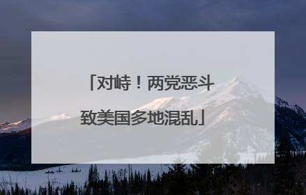 对峙！两党恶斗致美国多地混乱