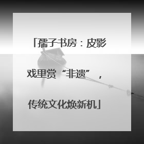 孺子书房：皮影戏里赏“非遗”，传统文化焕新机