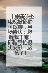 孙颖莎坐电梯被邱贻可踩脚，当场告状：您踩我干嘛！邱指导忙摸头安慰：这孩子