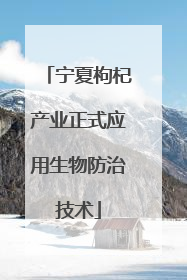 宁夏枸杞产业正式应用生物防治技术