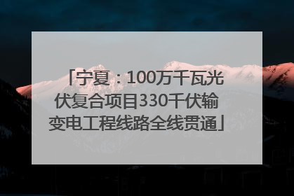 宁夏：100万千瓦光伏复合项目330千伏输变电工程线路全线贯通