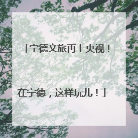 宁德文旅再上央视！在宁德，这样玩儿！