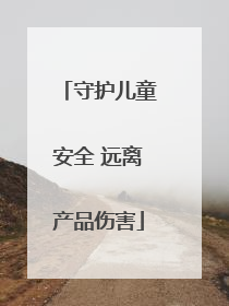 守护儿童安全 远离产品伤害