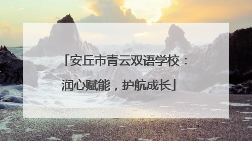 安丘市青云双语学校：润心赋能，护航成长