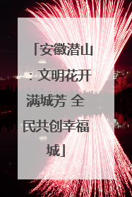 安徽潜山：文明花开满城芳 全民共创幸福城