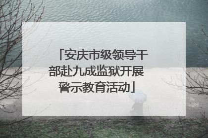 安庆市级领导干部赴九成监狱开展警示教育活动