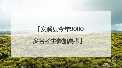 安溪县今年9000多名考生参加高考