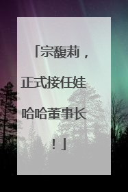 宗馥莉，正式接任娃哈哈董事长！